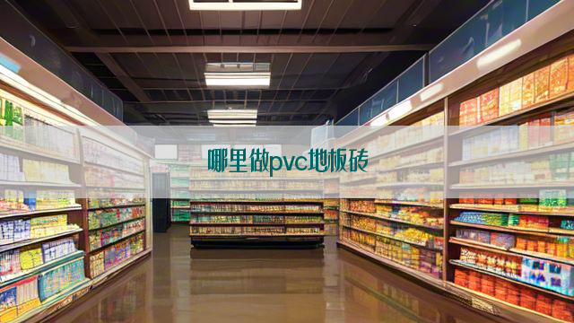 哪里做pvc地板砖