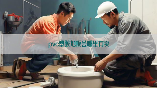 pvc塑胶地板会哪里有卖