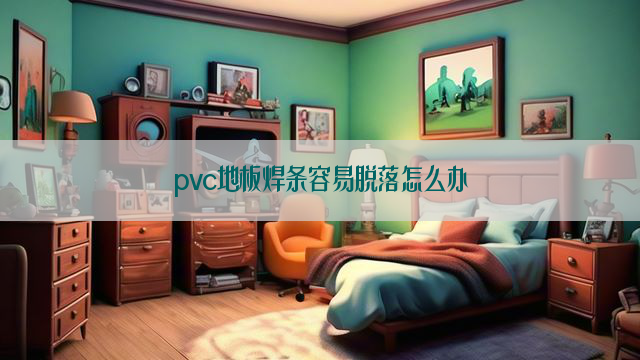 pvc地板焊条容易脱落怎么办