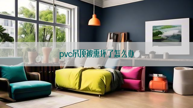 pvc吊顶被熏坏了怎么办