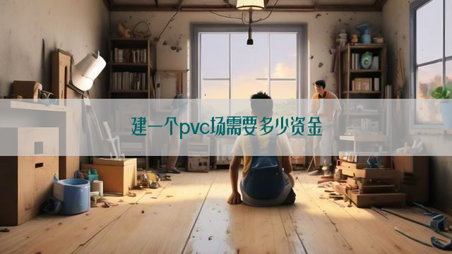 建一个pvc场需要多少资金