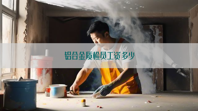 铝合金质检员工资多少