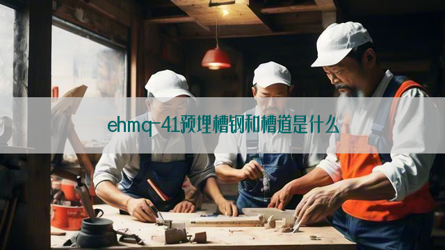 ehmq-41预埋槽钢和槽道是什么