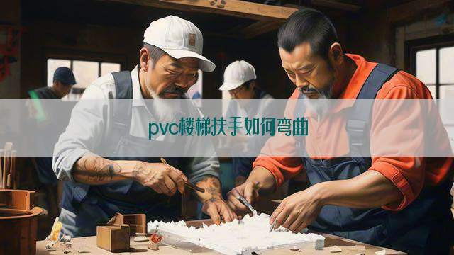 pvc楼梯扶手如何弯曲