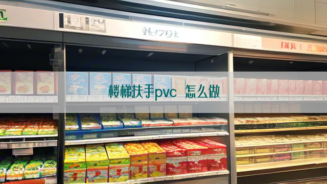 楼梯扶手pvc 怎么做