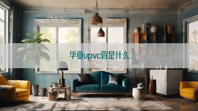 华亚upvc管是什么