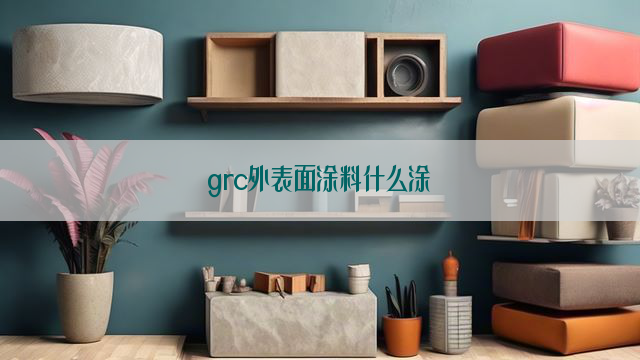 grc外表面涂料什么涂