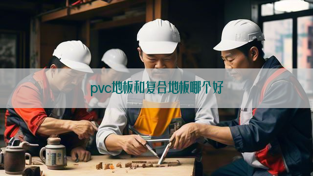 pvc地板和复合地板哪个好