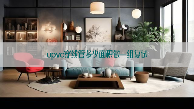 upvc穿线管多少面积做一组复试