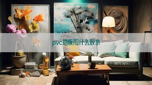 pvc地板用什么胶水