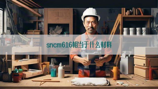 sncm616相当于什么材料