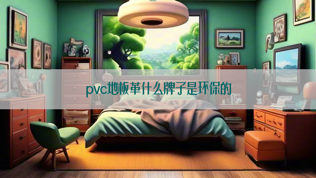 pvc地板革什么牌子是环保的